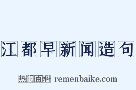 江都早新闻造句是什么意思的图片